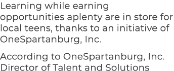 Learning while earning opportunities aplenty are in store for local teens, thanks to an initiative of OneSpartanburg,...