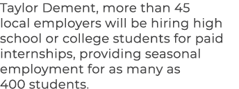 Taylor Dement, more than 45 local employers will be hiring high school or college students for paid internships, prov...