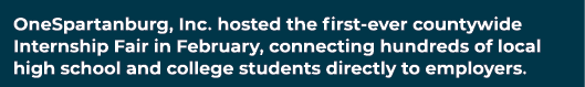OneSpartanburg, Inc. hosted the first ever countywide Internship Fair in February, connecting hundreds of local high ...