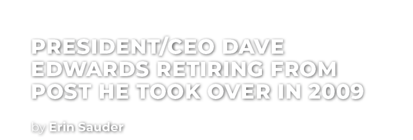 President/CEO Dave Edwards retiring from post he took over in 2009,by Erin Saude