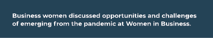 Business women discussed opportunities and challenges of emerging from the pandemic at Women in Business.
