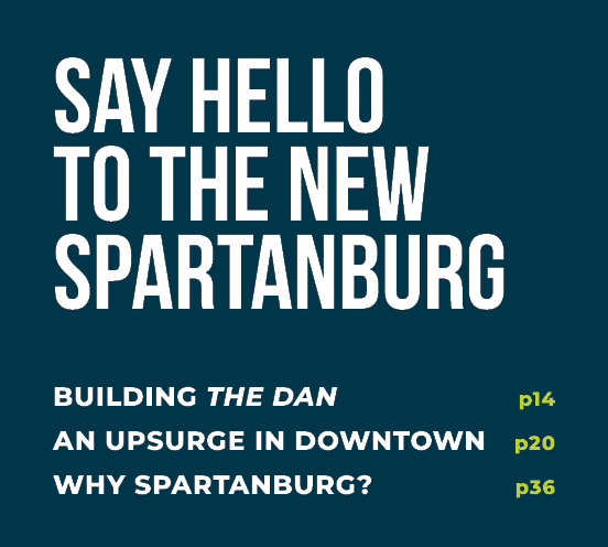 say hello to the new spartanburg building the dan p14 an upsurge in downtown p20 why spartanburg? p36