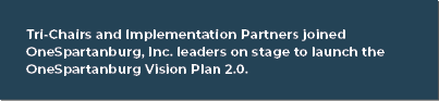 Tri-Chairs and Implementation Partners joined OneSpartanburg, Inc. leaders on stage to launch the OneSpartanburg Visi...