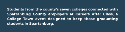 Students from the county’s seven colleges connected with Spartanburg County employers at Careers After Class, a Colle...