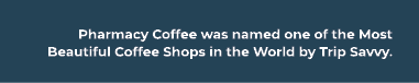 Pharmacy Coffee was named one of the Most Beautiful Coffee Shops in the World by Trip Savvy.