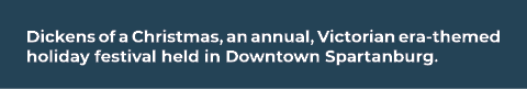 Dickens of a Christmas, an annual, Victorian era themed holiday festival held in Downtown Spartanburg.