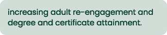 increasing adult re engagement and degree and certificate attainment.