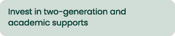 Invest in two generation and academic supports