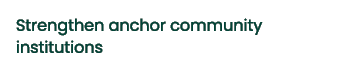 Strengthen anchor community institutions