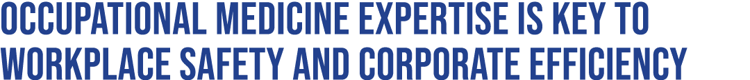 Occupational medicine expertise is key to workplace safety AND corporate efficiency