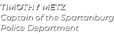 Timothy Metz Captain of the Spartanburg Police Department