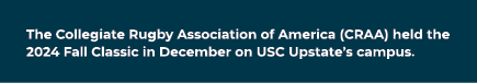 The Collegiate Rugby Association of America (CRAA) held the 2024 Fall Classic in December on USC Upstate’s campus.
