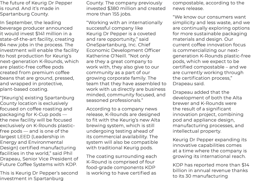 The future of Keurig Dr Pepper is round. And it’s made in Spartanburg County. In September, the leading beverage prod...