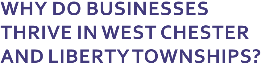 WHY DO BUSINESSES THRIVE IN WEST CHESTER AND LIBERTY TOWNSHIPS?
