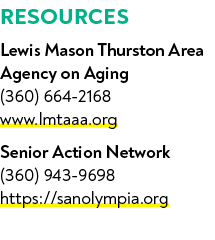 RESOURCES Lewis Mason Thurston Area Agency on Aging (360) 664 2168 www.lmtaaa.org Senior Action Network (360) 943 969...