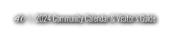 40 \ 2024 Community Calendar & Visitor’s Guide