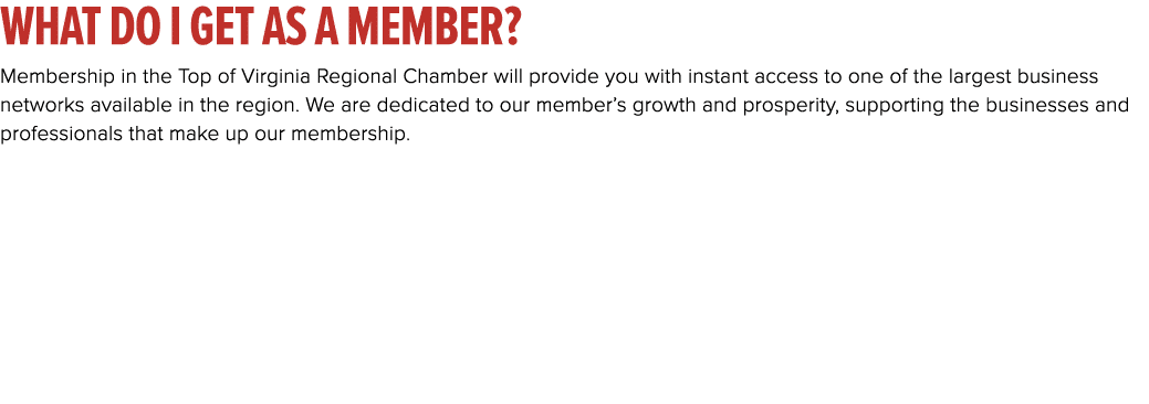 What do I get as a member? Membership in the Top of Virginia Regional Chamber will provide you with instant access to...
