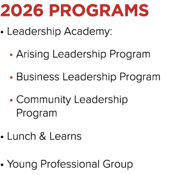 2026 PROGRAMS • Leadership Academy: • Arising Leadership Program • Business Leadership Program • Community Leadership...