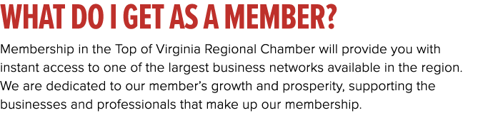 What do I get as a member? Membership in the Top of Virginia Regional Chamber will provide you with instant access to...