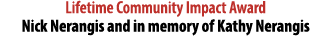 Lifetime Community Impact Award Nick Nerangis and in memory of Kathy Nerangis 