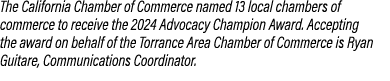 The California Chamber of Commerce named 13 local chambers of commerce to receive the 2024 Advocacy Champion Award. A...