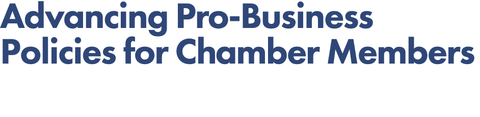 Advancing Pro Business Policies for Chamber Members