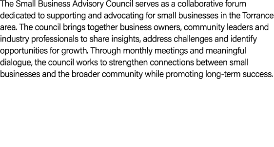 The Small Business Advisory Council serves as a collaborative forum dedicated to supporting and advocating for small ...