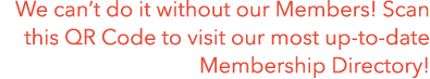 We can’t do it without our Members! Scan this QR Code to visit our most up to date Membership Directory!