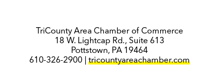 TriCounty Area Chamber of Commerce 18 W. Lightcap Rd., Suite 613 Pottstown, PA 19464 610 326 2900 | tricountyareacham...