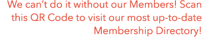 We can’t do it without our Members! Scan this QR Code to visit our most up to date Membership Directory!