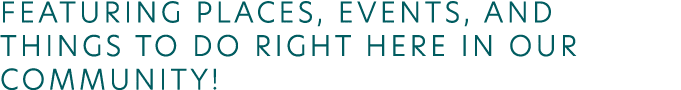 Featuring places, events, and things to do right here in our community 