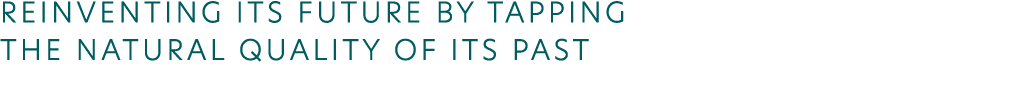 REINVENTING ITS FUTURE BY TAPPING THE NATURAL QUALITY OF ITS PAST