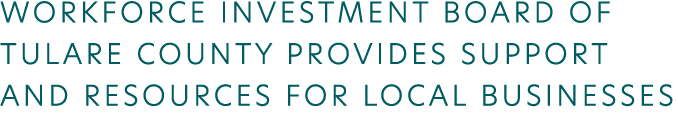 WORKFORCE INVESTMENT BOARD OF TULARE COUNTY PROVIDES SUPPORT AND RESOURCES FOR LOCAL BUSINESSES