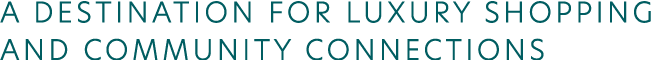 A DESTINATION FOR LUXURY SHOPPING AND COMMUNITY CONNECTIONS