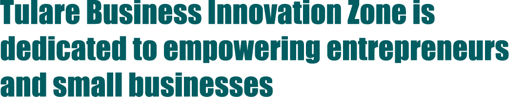 Tulare Business Innovation Zone is dedicated to empowering entrepreneurs and small businesses
