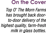 On the Cover Top O’ The Morn Farms has brought back door-to-door delivery of the highest quality, farm-fresh milk in ...