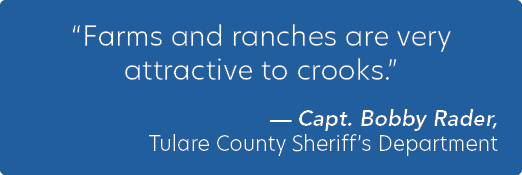 “Farms and ranches are very attractive to crooks.” — Capt. Bobby Rader, Tulare County Sheriff’s Department