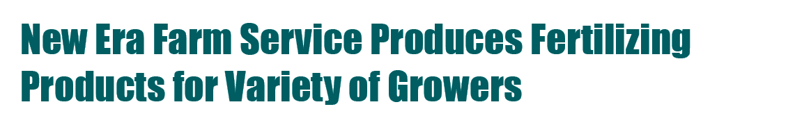 New Era Farm Service Produces Fertilizing Products for Variety of Growers