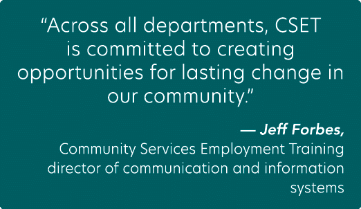 “Across all departments, CSET is committed to creating opportunities for lasting change in our community.” — Jeff For...