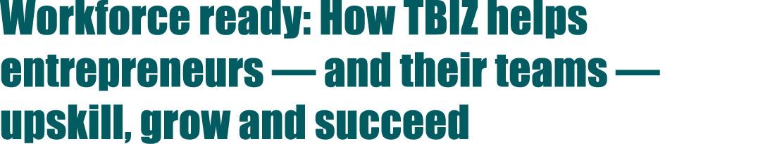 Workforce ready: How TBIZ helps entrepreneurs — and their teams — upskill, grow and succeed
