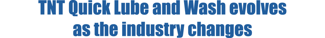 TNT Quick Lube and Wash evolves as the industry changes