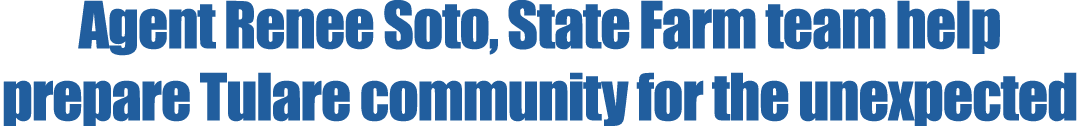 Agent Renee Soto, State Farm team help prepare Tulare community for the unexpected