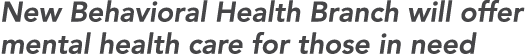 New Behavioral Health Branch will offer mental health care for those in need 