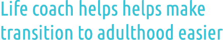 Life coach helps helps make transition to adulthood easier