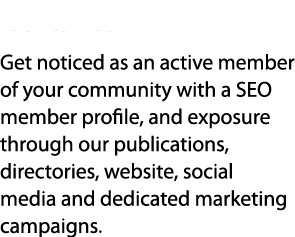 Visibility Get noticed as an active member of your community with a SEO member profile, and exposure through our publ...