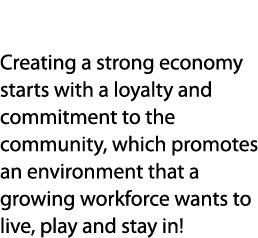 Community Creating a strong economy starts with a loyalty and commitment to the community, which promotes an environm...