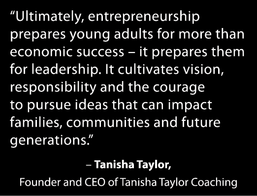 “Ultimately, entrepreneurship prepares young adults for more than economic success – it prepares them for leadership....