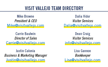  VISIT VALLEJO TEAM DIRECTORY Mike Browne President & CEO Mike@visitvallejo.com Carrie Baulwin Director of Sales Carr...