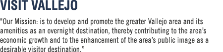 VISIT VALLEJO \“Our Mission: is to develop and promote the greater Vallejo area and its amenities as an overnight des...
