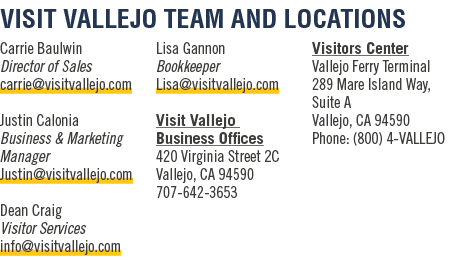 VISIT VALLEJO TEAM AND LOCATIONS Carrie Baulwin Director of Sales carrie@visitvallejo.com Justin Calonia Business & M...